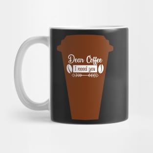 Cup Dear coffee I need you, coffee lovers Mug